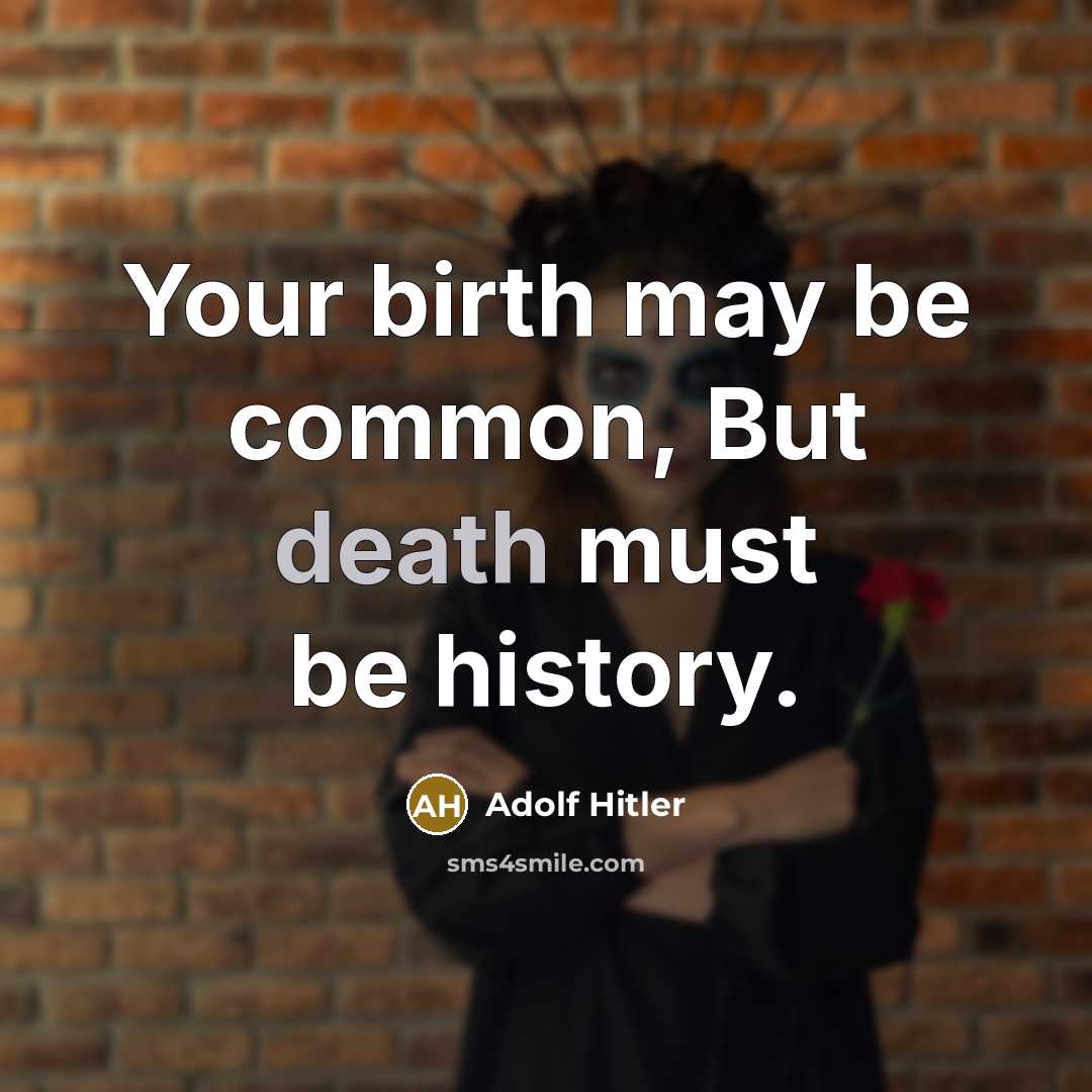 “Your birth may be common, But death must be history.…” quote by Adolf Hitler