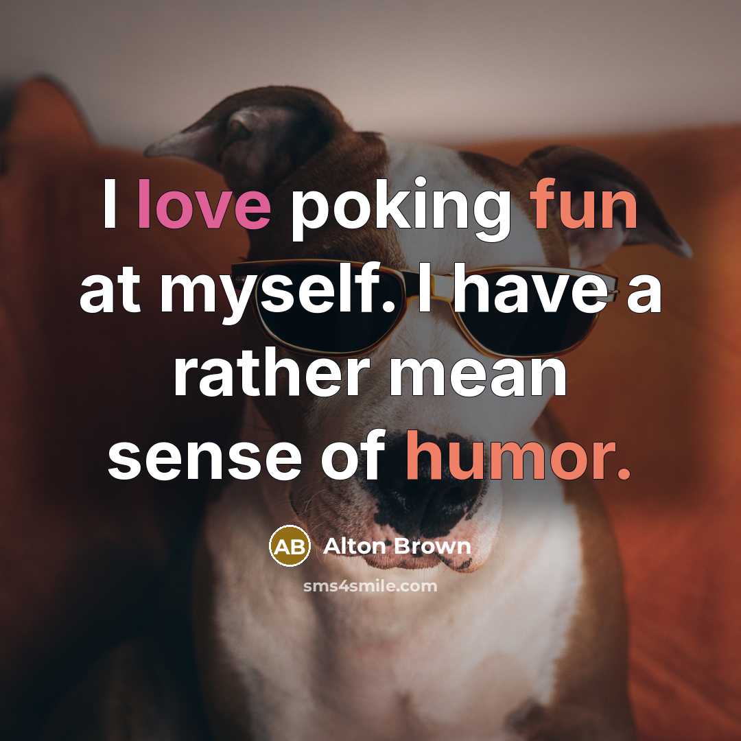 “I love poking fun at myself. I have a rather mean sense of humor.” quote by Alton Brown