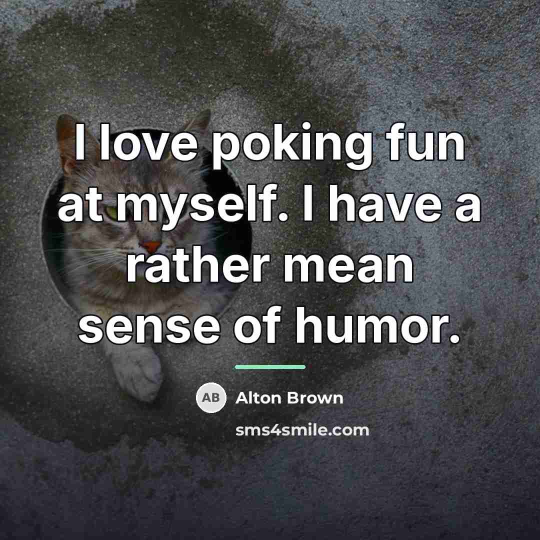 “I love poking fun at myself. I have a rather…” quote by Alton Brown
