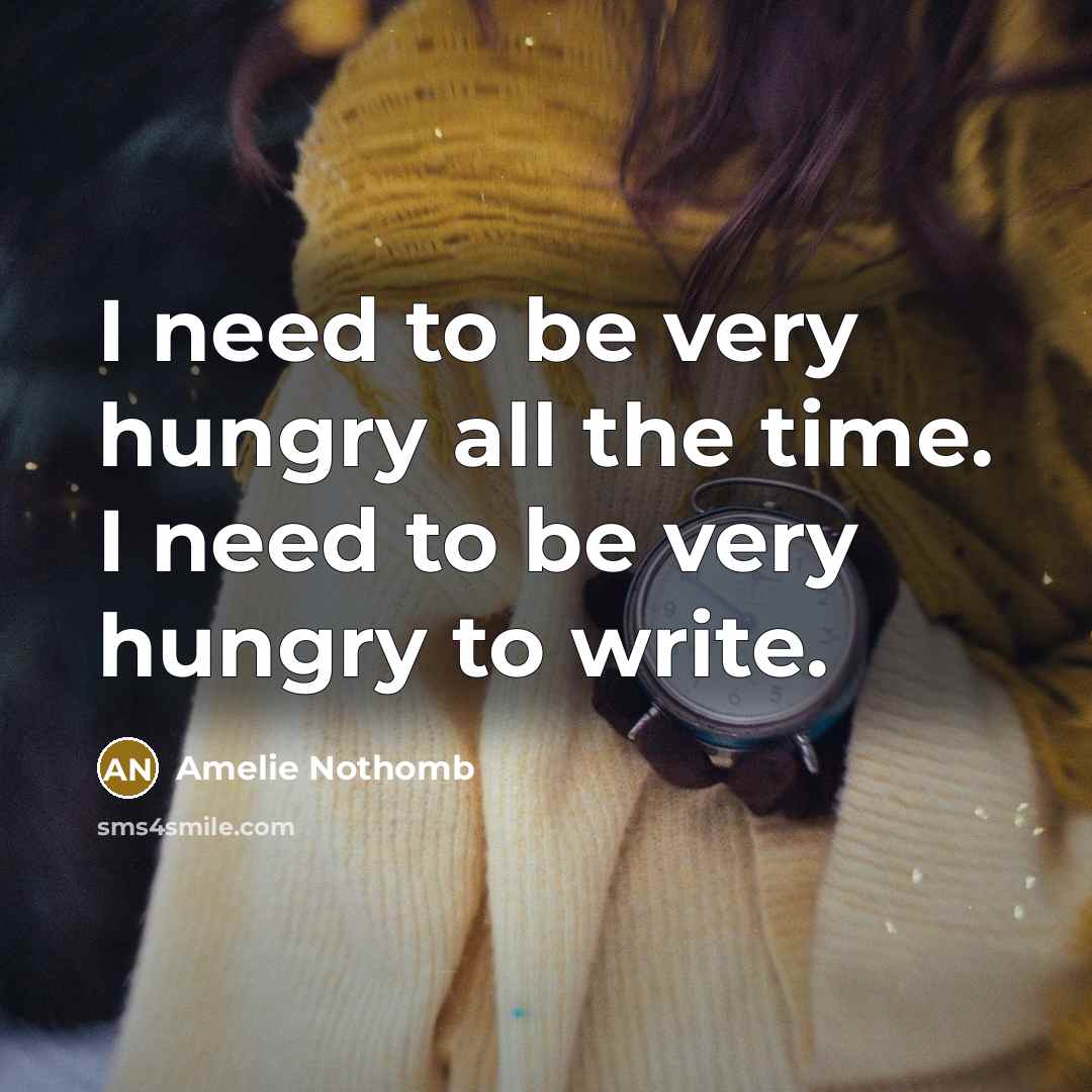 “I need to be very hungry all the time. I…” quote by Amelie Nothomb
