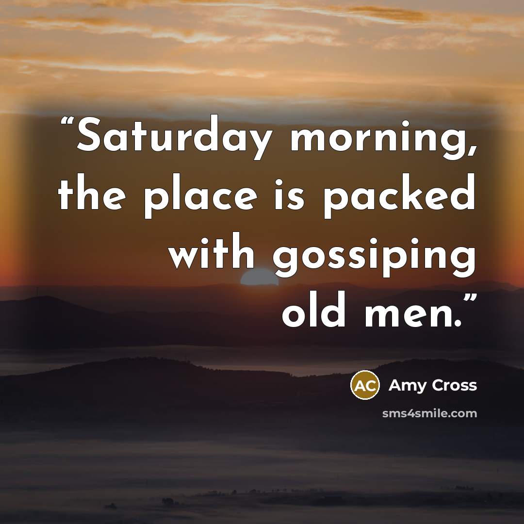 “Saturday morning, the place is packed with gossiping old men.” quote by Amy Cross