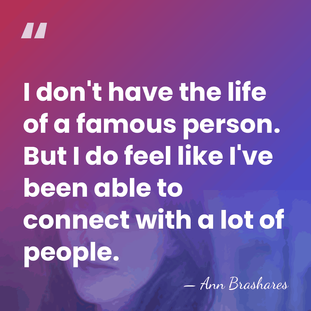 I don't have the life of a famous person. But I do&hellip; - Ann Brashares
