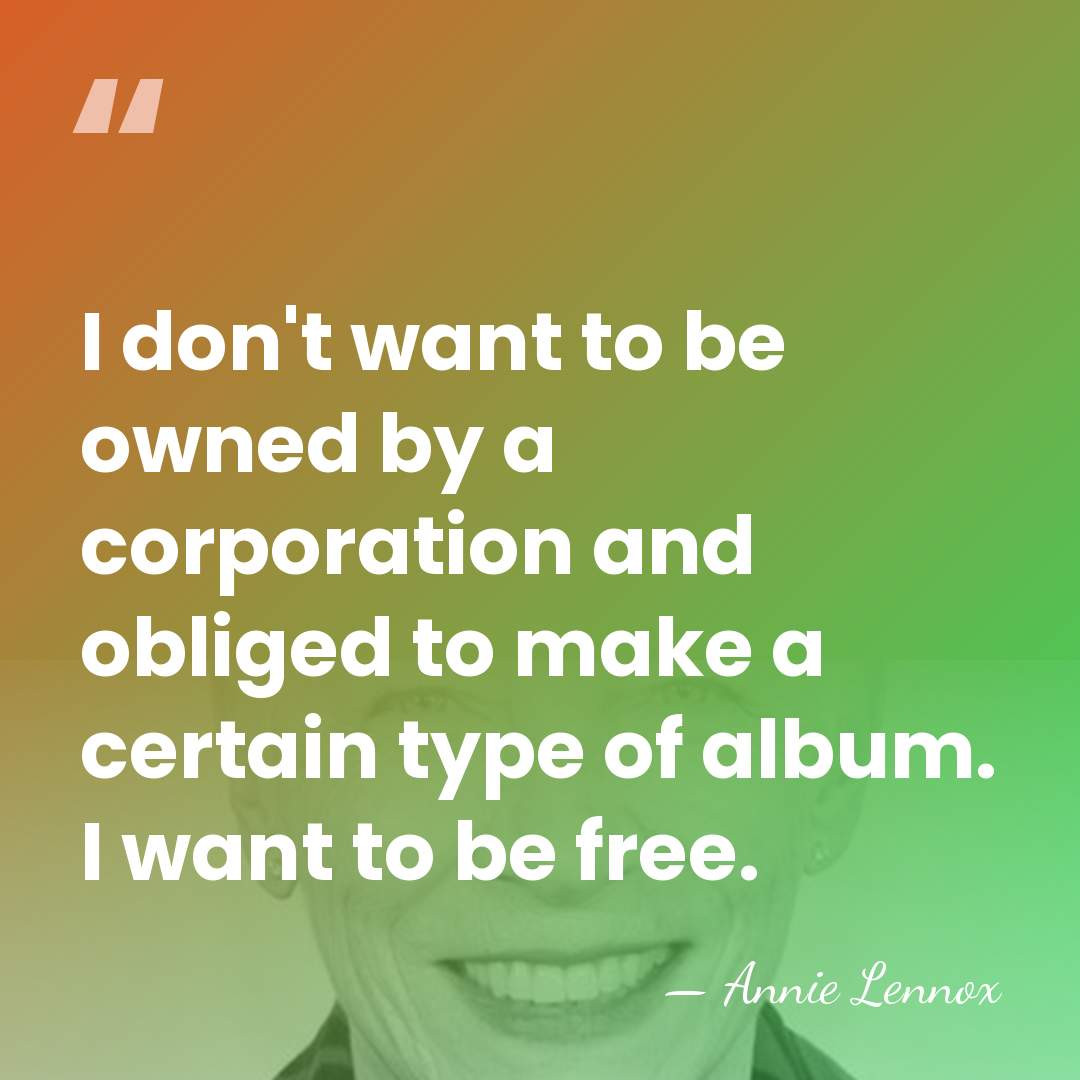 I don't want to be owned by a corporation and obliged to&hellip; - Annie Lennox