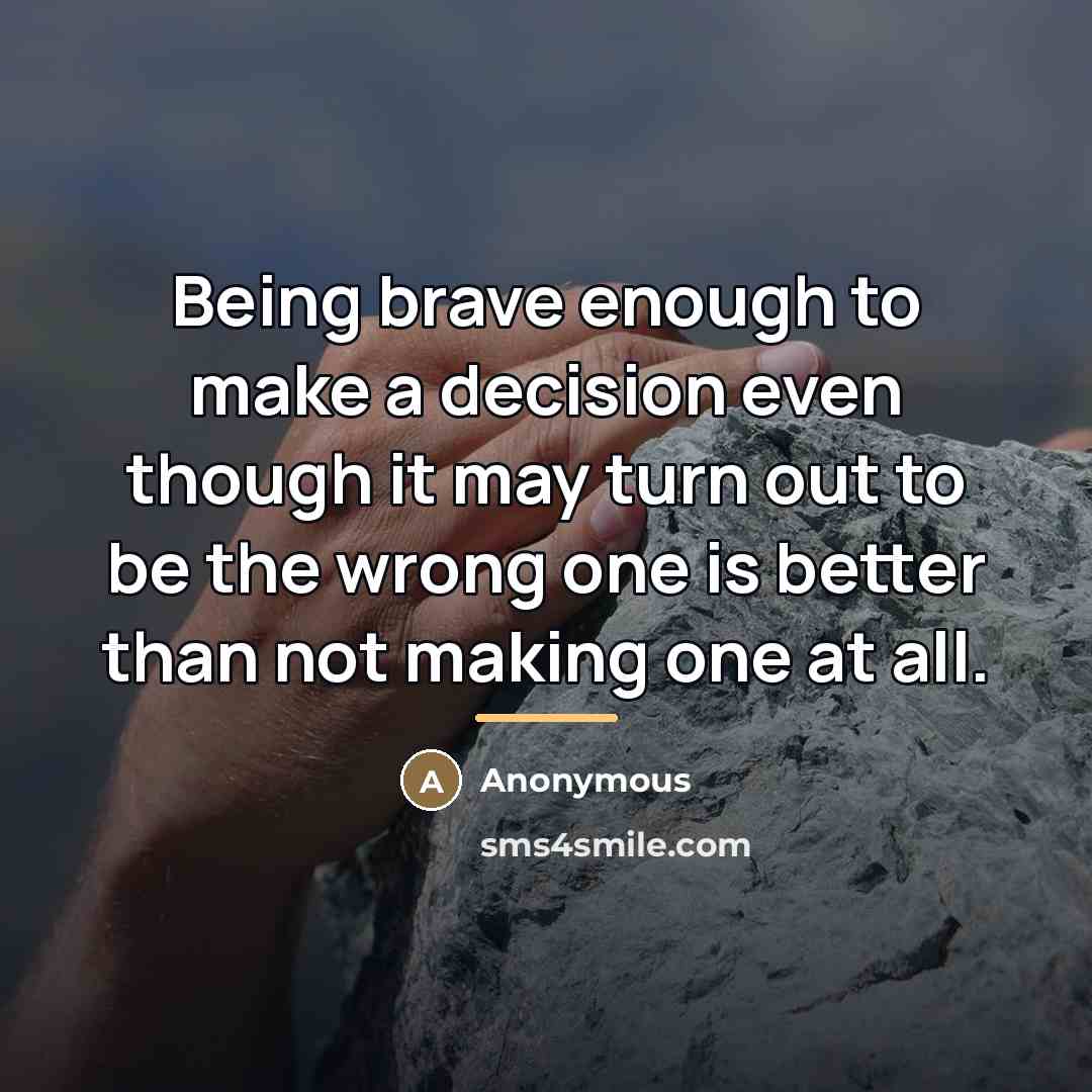 “Being brave enough to make a decision even though it…” quote by Anonymous