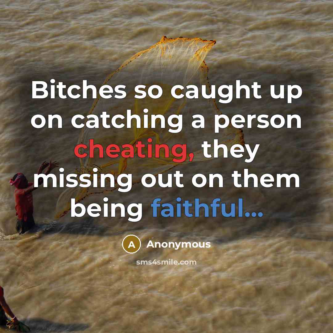 “Bitches so caught up on catching a person cheating, they missing out on them being faithful...” quote by Anonymous