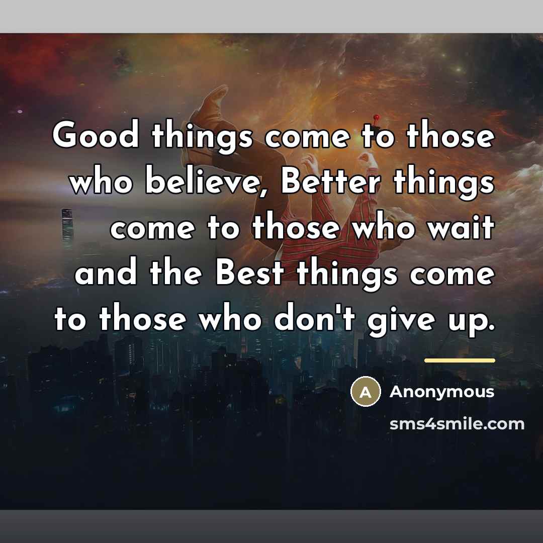 “Good things come to those who believe, Better things come…” quote by Anonymous