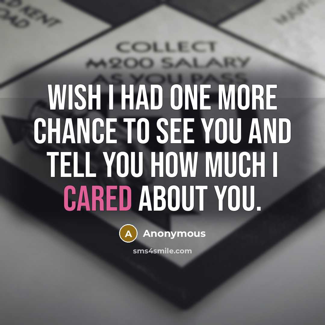 “Wish I had one more chance to see you and tell you how much I cared about you.” quote by Anonymous