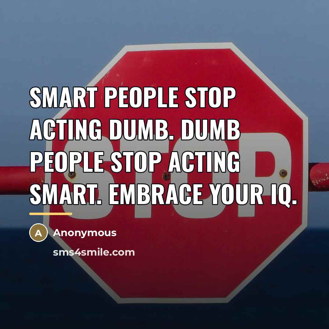 “Smart people stop acting dumb. Dumb people stop acting smart.…” quote by Anonymous