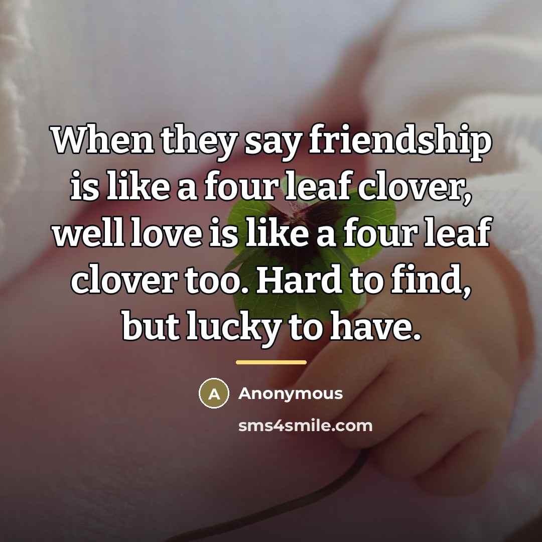 “When they say friendship is like a four leaf clover,…” quote by Anonymous