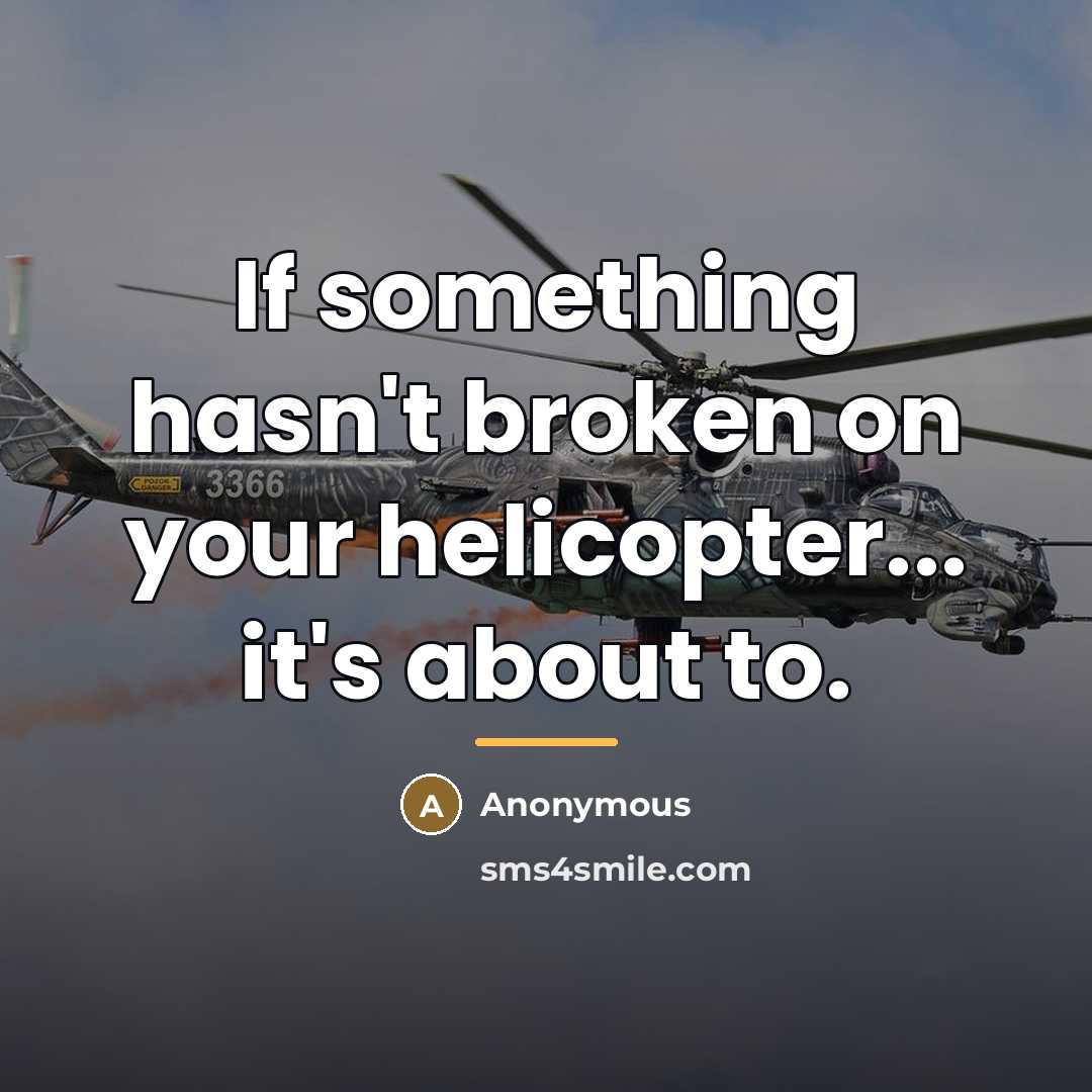 “If something hasn't broken on your helicopter... it's about to.…” quote by Anonymous