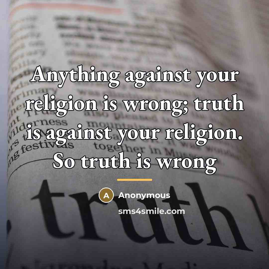 “Anything against your religion is wrong; truth is against your…” quote by Anonymous