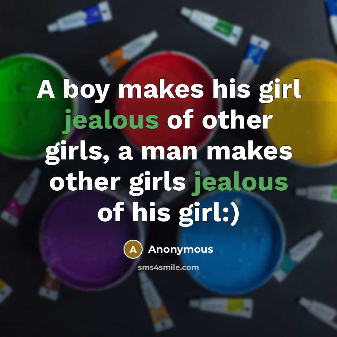 “A boy makes his girl jealous of other girls, a man makes other girls jealous of his girl:)” quote by Anonymous