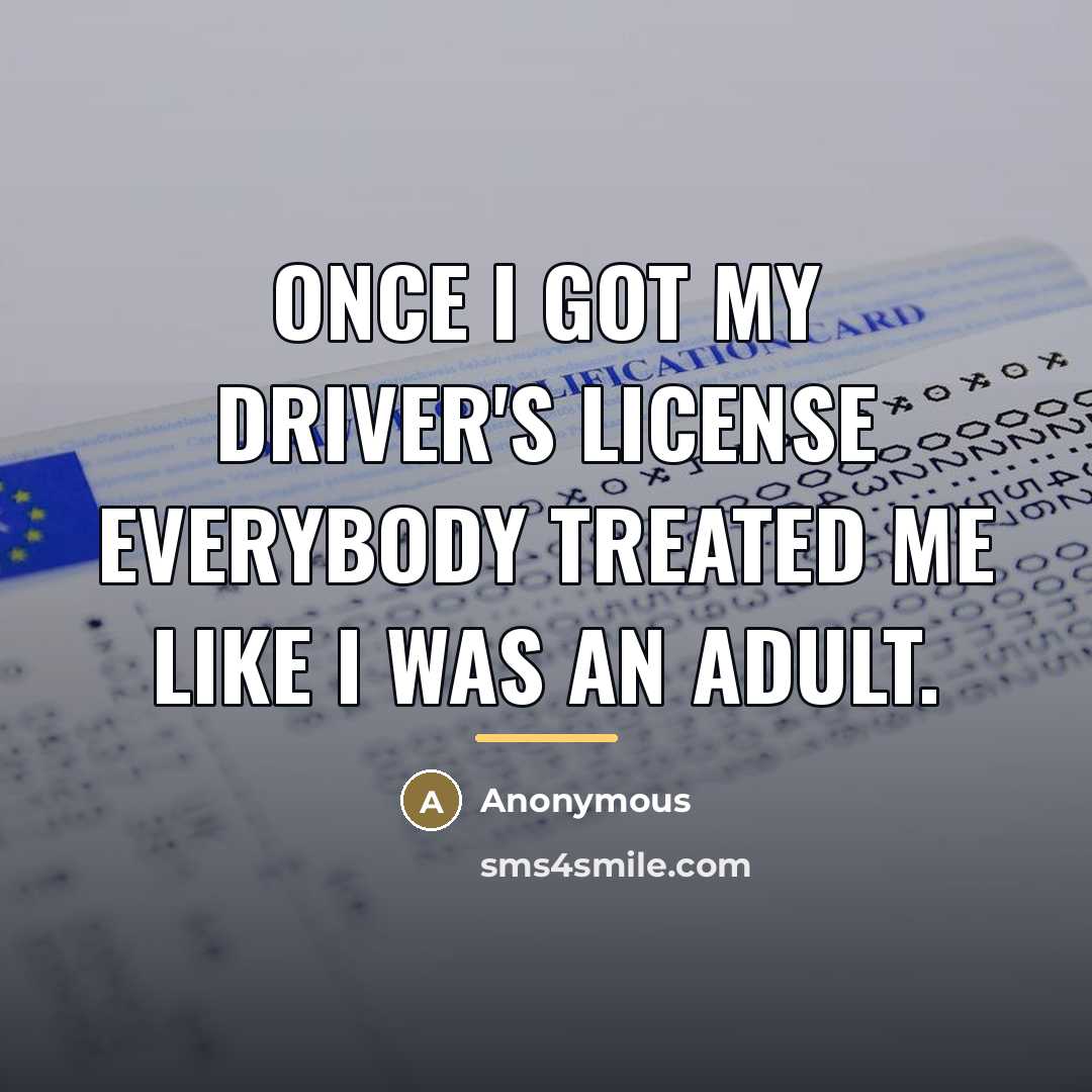 “Once I got my driver's license everybody treated me like…” quote by Anonymous