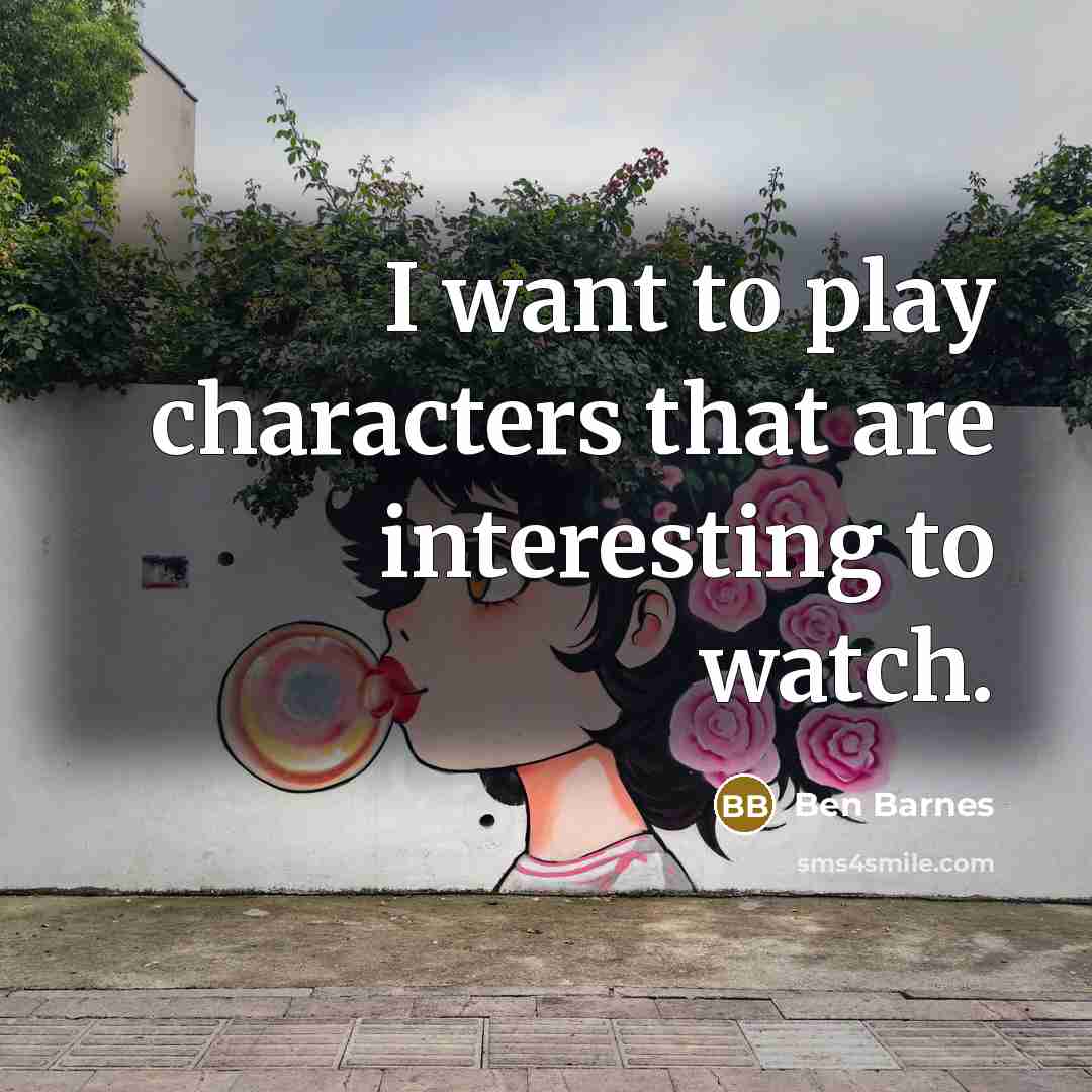 “I want to play characters that are interesting to watch.…” quote by Ben Barnes