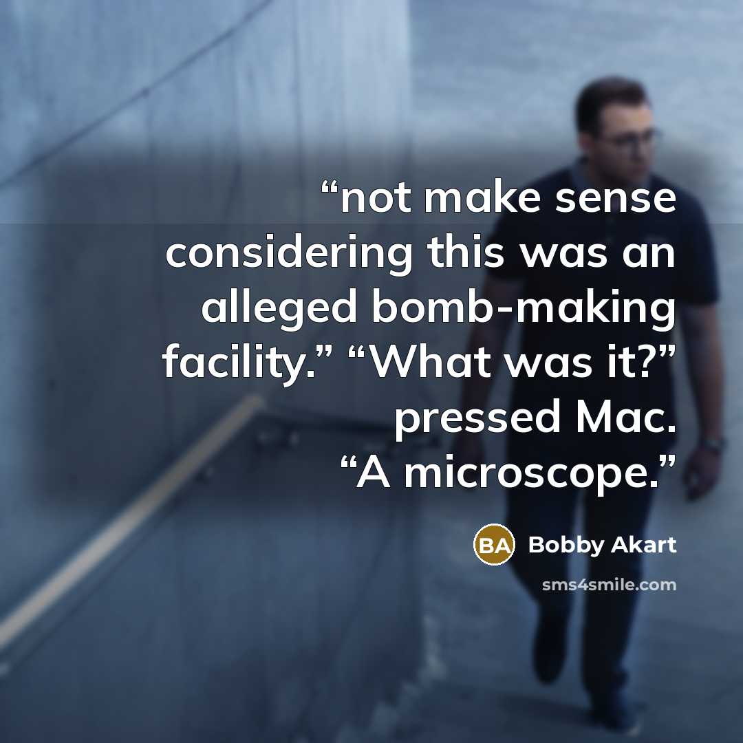 “not make sense considering this was an alleged bomb-making facility.” “What was it?” pressed Mac. “A microscope.” quote by Bobby Akart