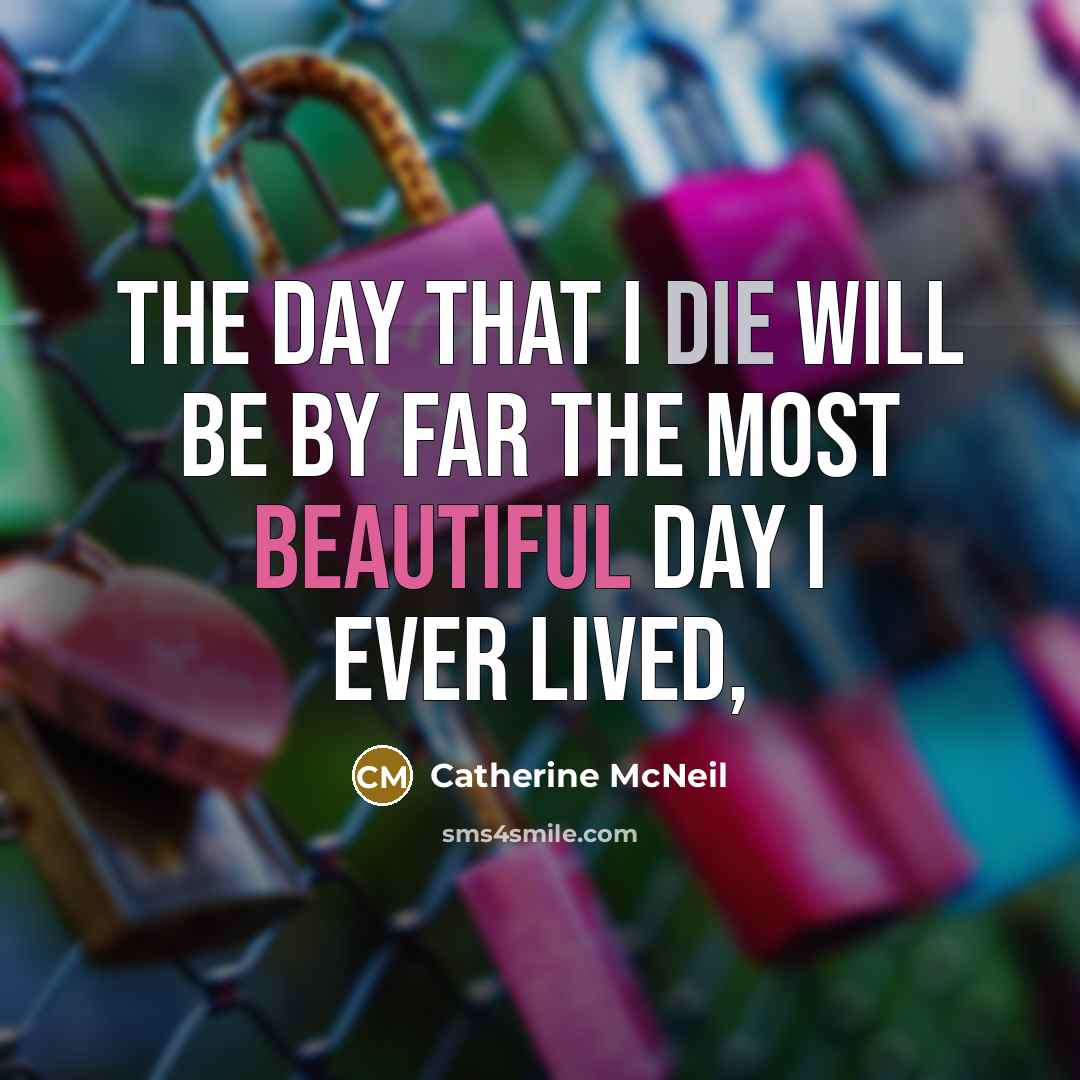 “The day that I die will be by far the most beautiful day I ever lived,” quote by Catherine McNeil