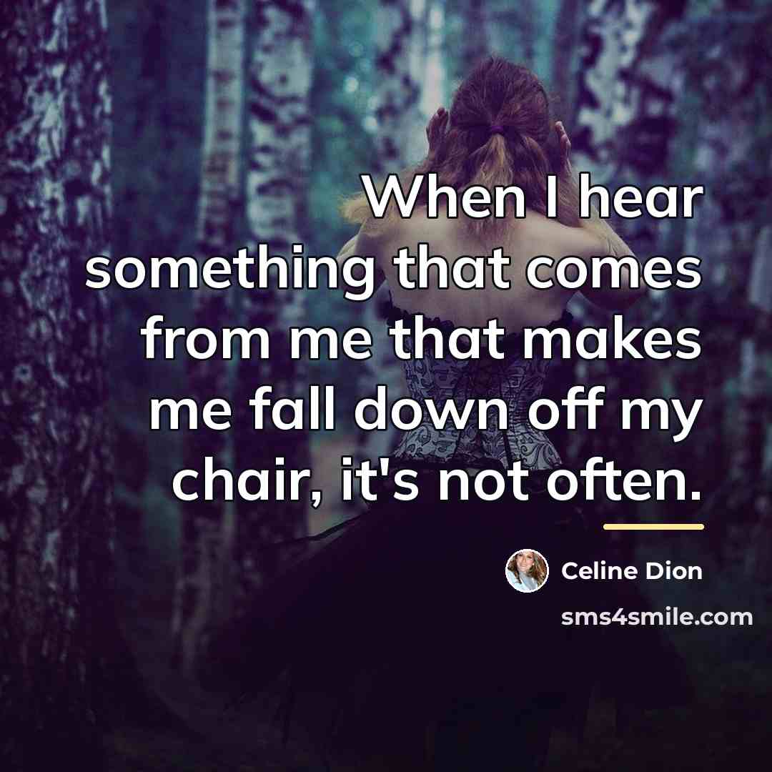 “When I hear something that comes from me that makes…” quote by Celine Dion