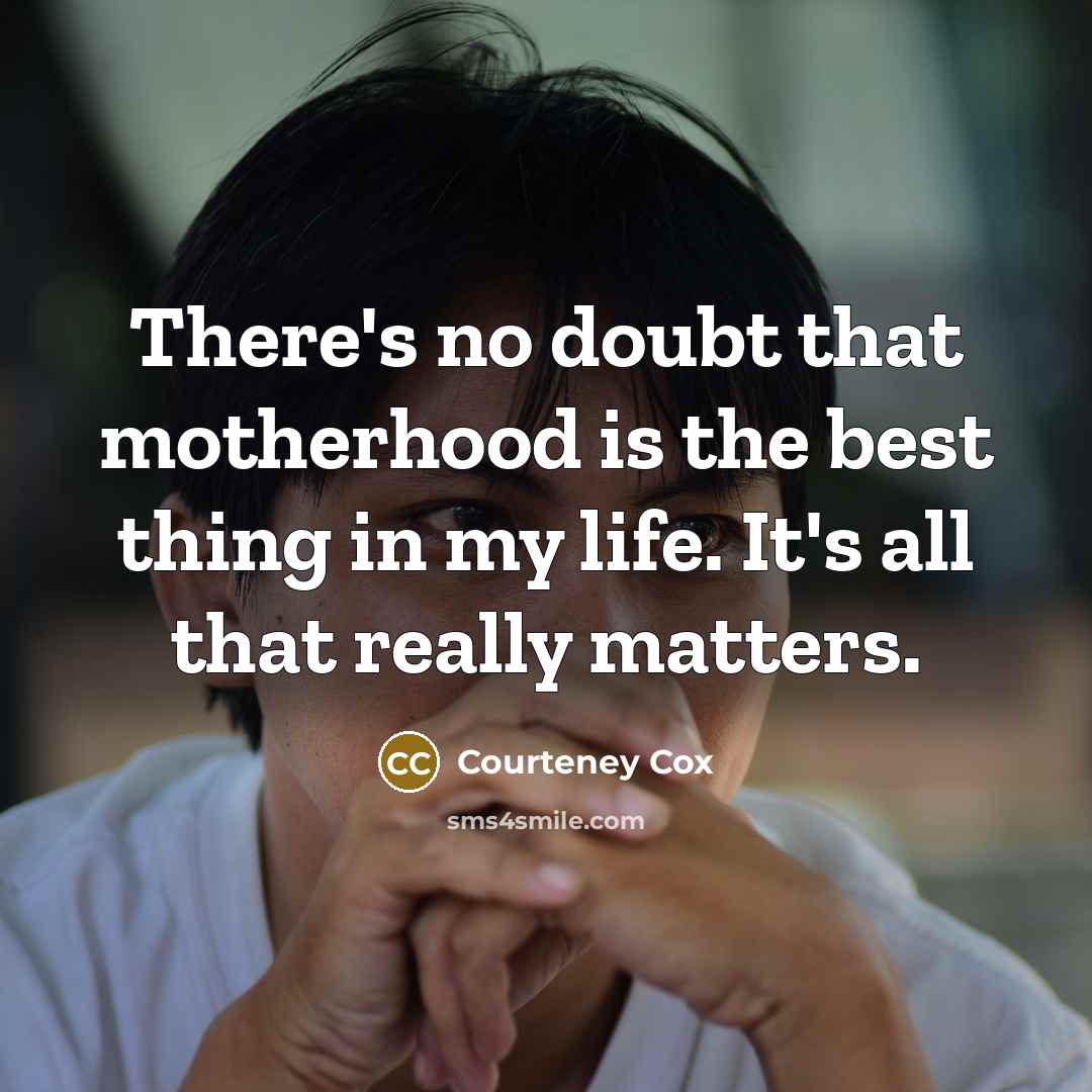 “There's no doubt that motherhood is the best thing in…” quote by Courteney Cox