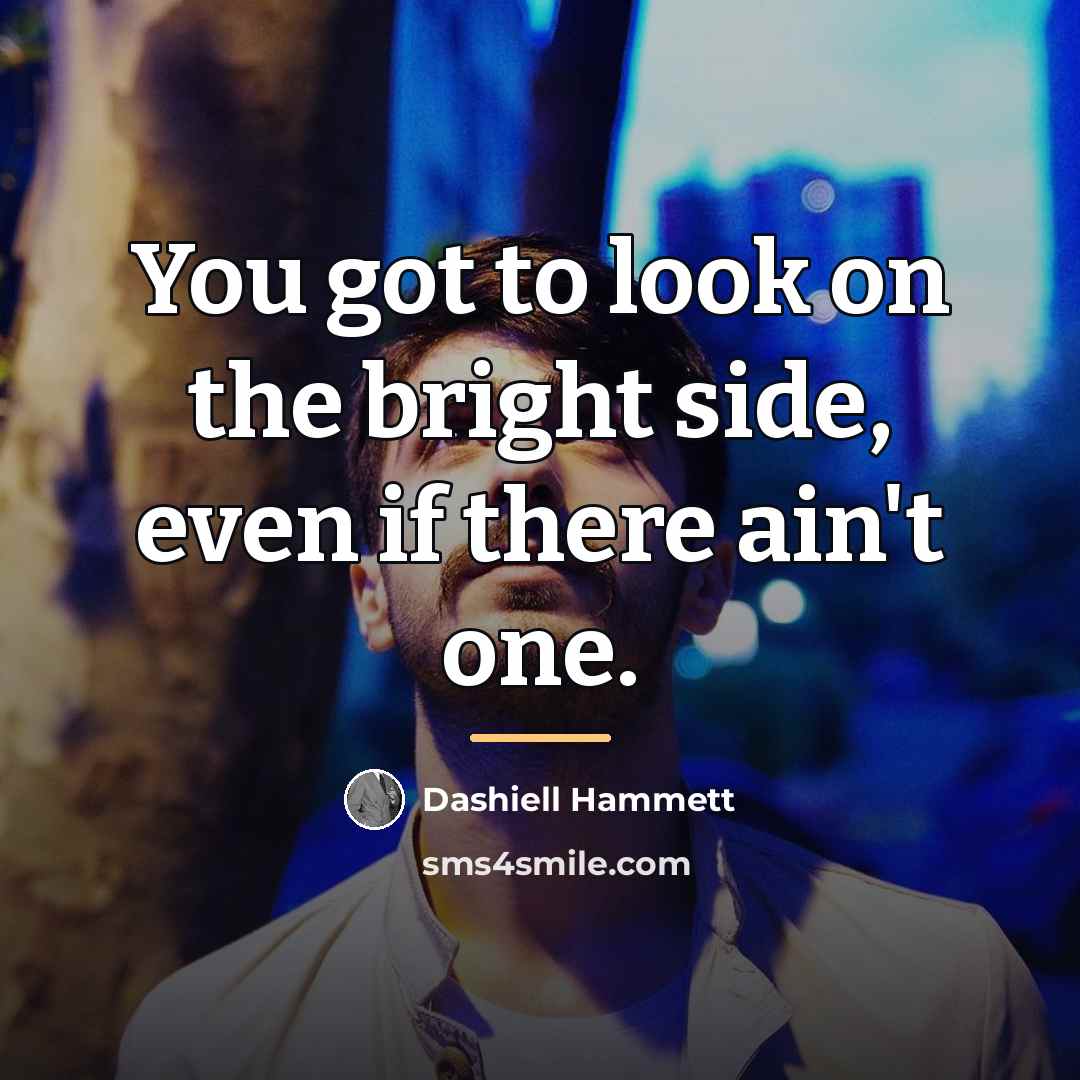 “You got to look on the bright side, even if…” quote by Dashiell Hammett