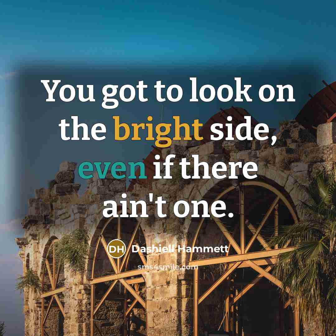 “You got to look on the bright side, even if there ain't one.” quote by Dashiell Hammett
