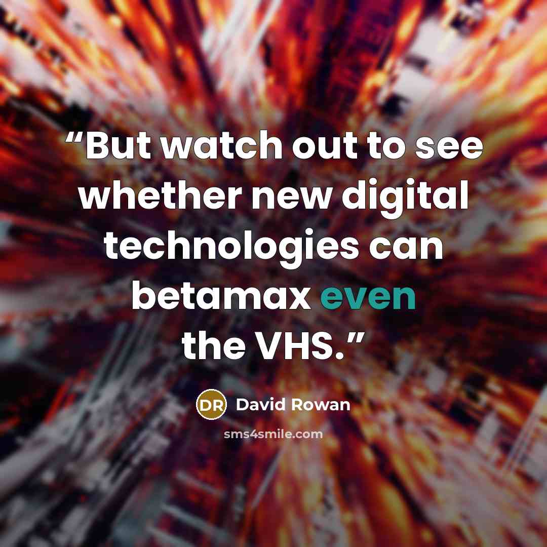 “But watch out to see whether new digital technologies can betamax even the VHS.” quote by David Rowan