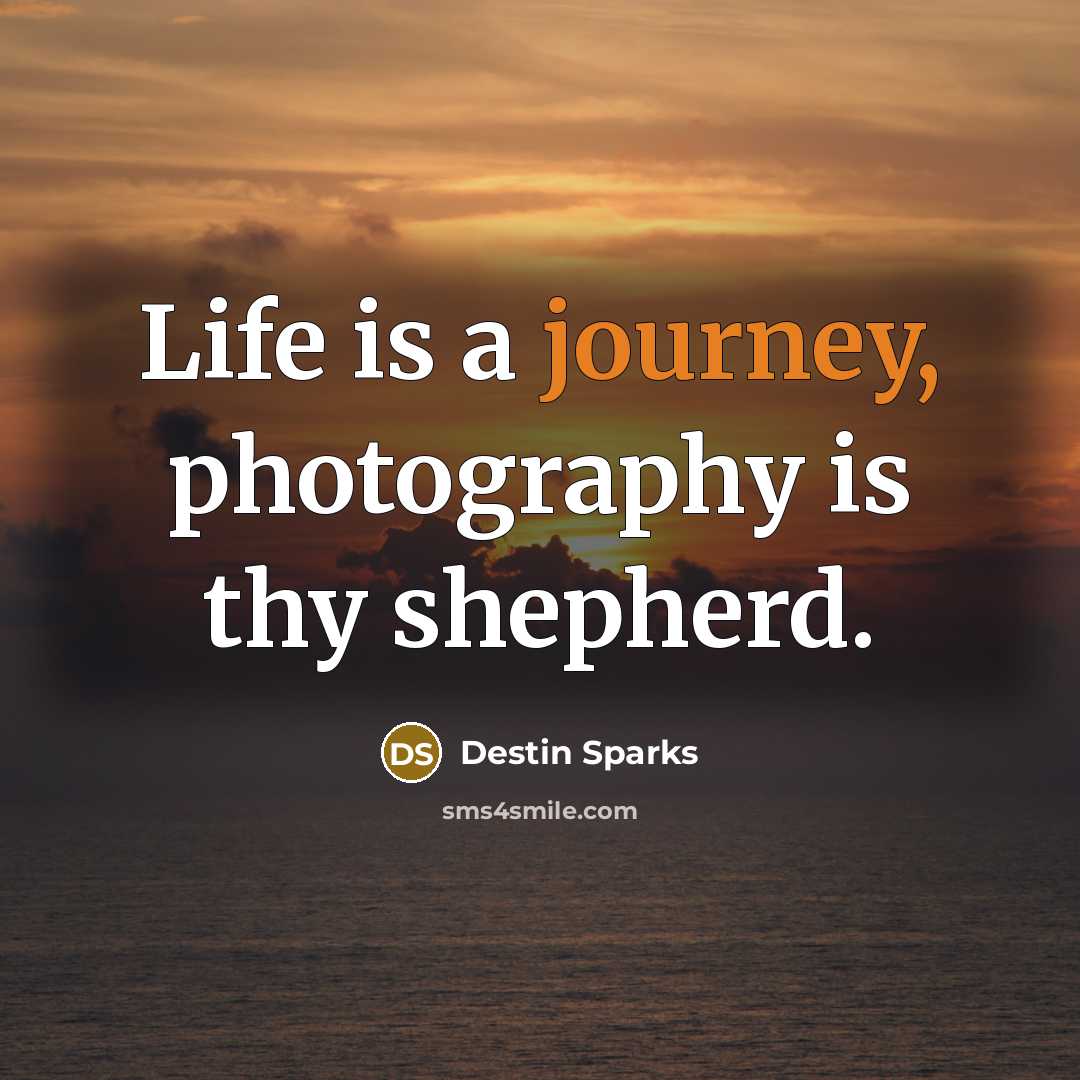 “Life is a journey, photography is thy shepherd.…” quote by Destin Sparks