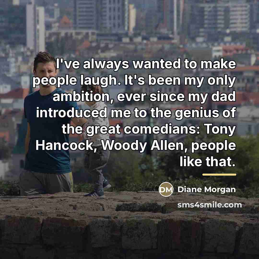 “I've always wanted to make people laugh. It's been my…” quote by Diane Morgan