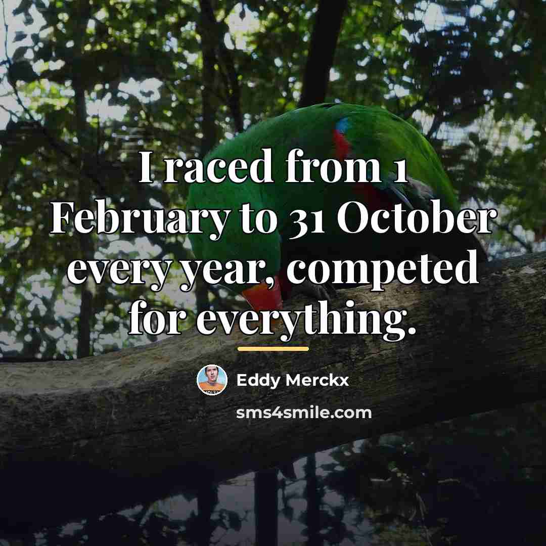 “I raced from 1 February to 31 October every year,…” quote by Eddy Merckx