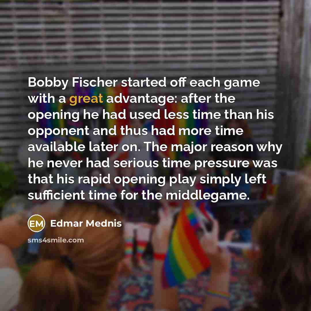 “Bobby Fischer started off each game with a great advantage:…” quote by Edmar Mednis