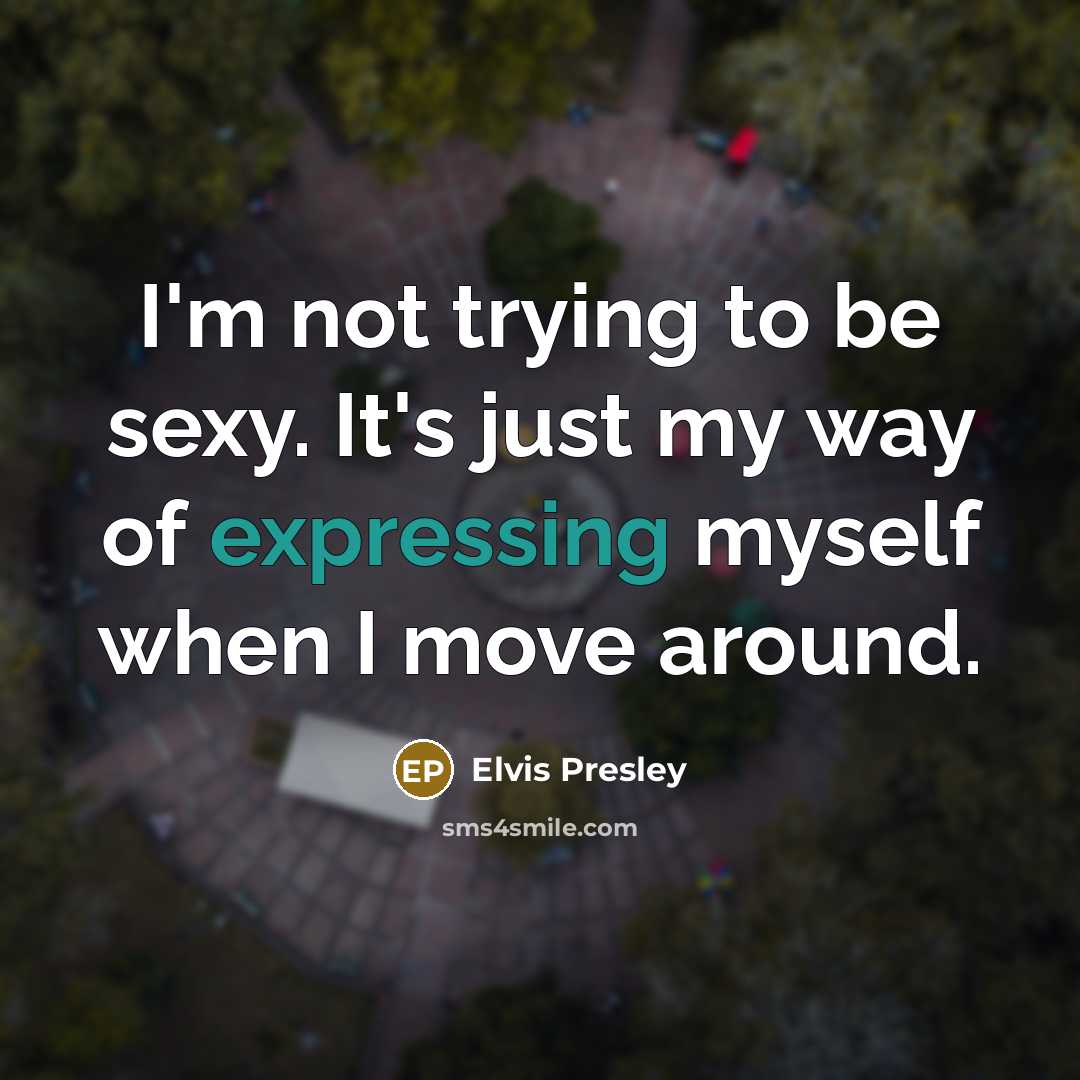“I'm not trying to be sexy. It's just my way of expressing myself when I move around.” quote by Elvis Presley