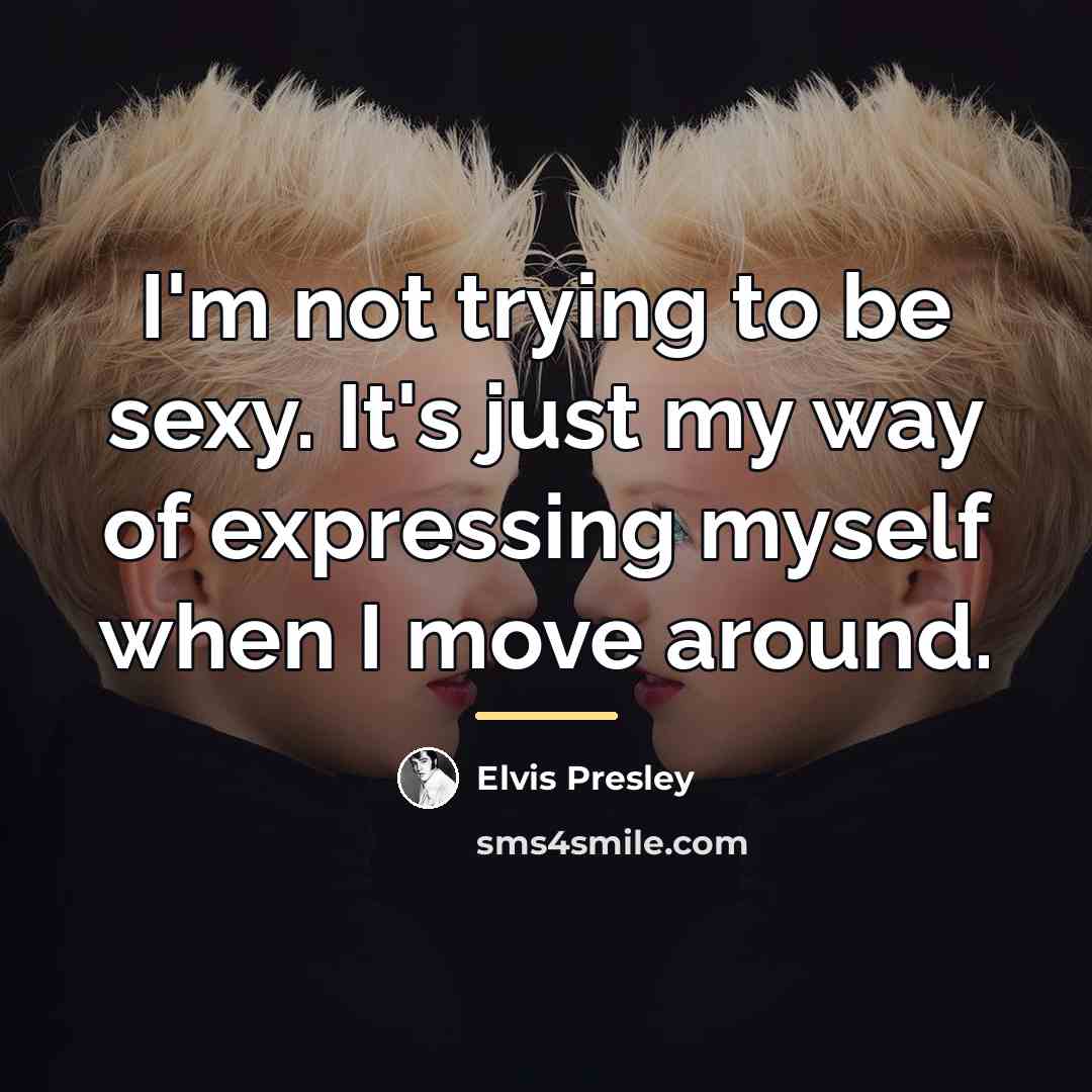 “I'm not trying to be sexy. It's just my way…” quote by Elvis Presley