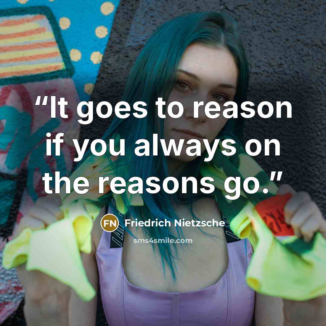 “It goes to reason if you always on the reasons go.” quote by Friedrich Nietzsche