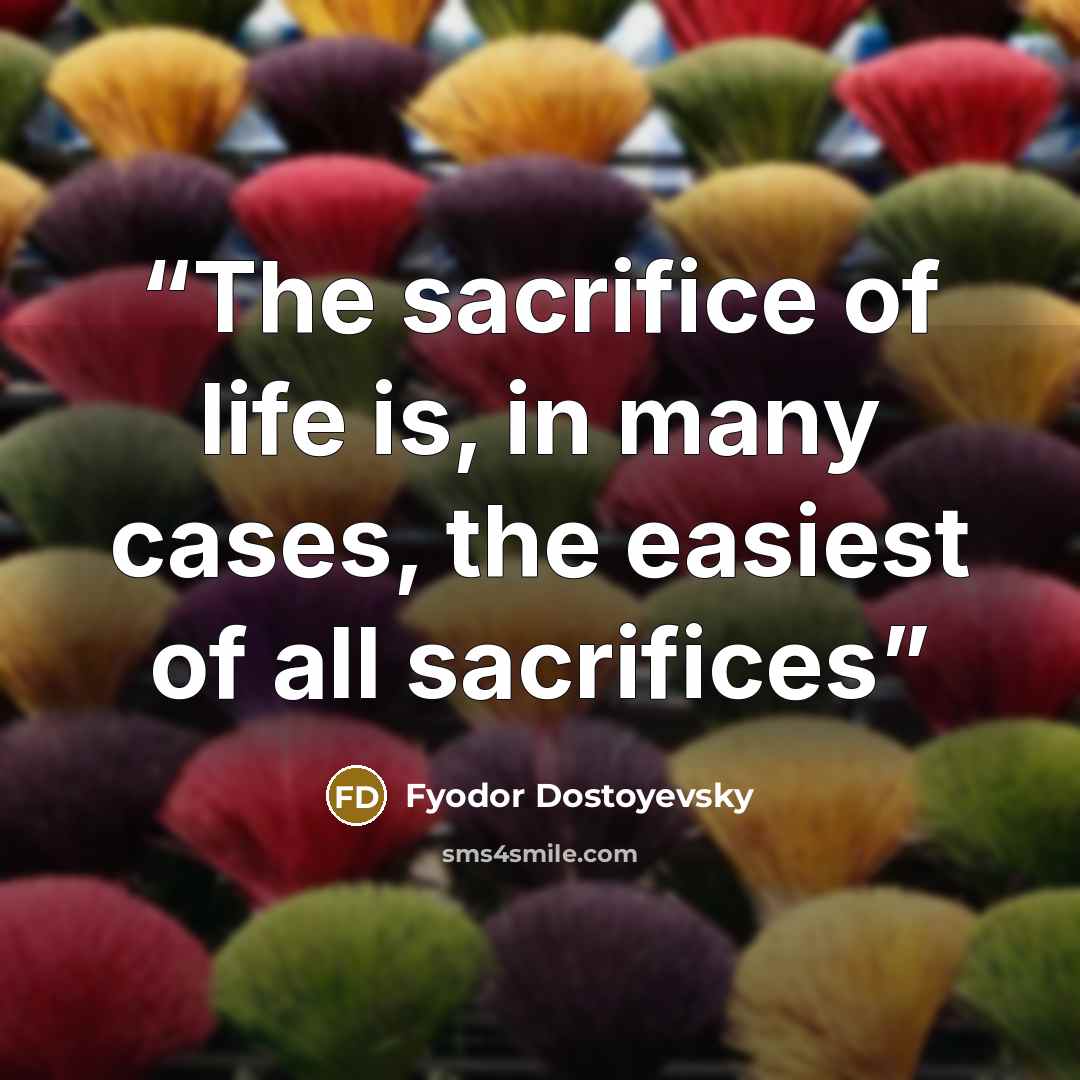 “The sacrifice of life is, in many cases, the easiest of all sacrifices” quote by Fyodor Dostoyevsky