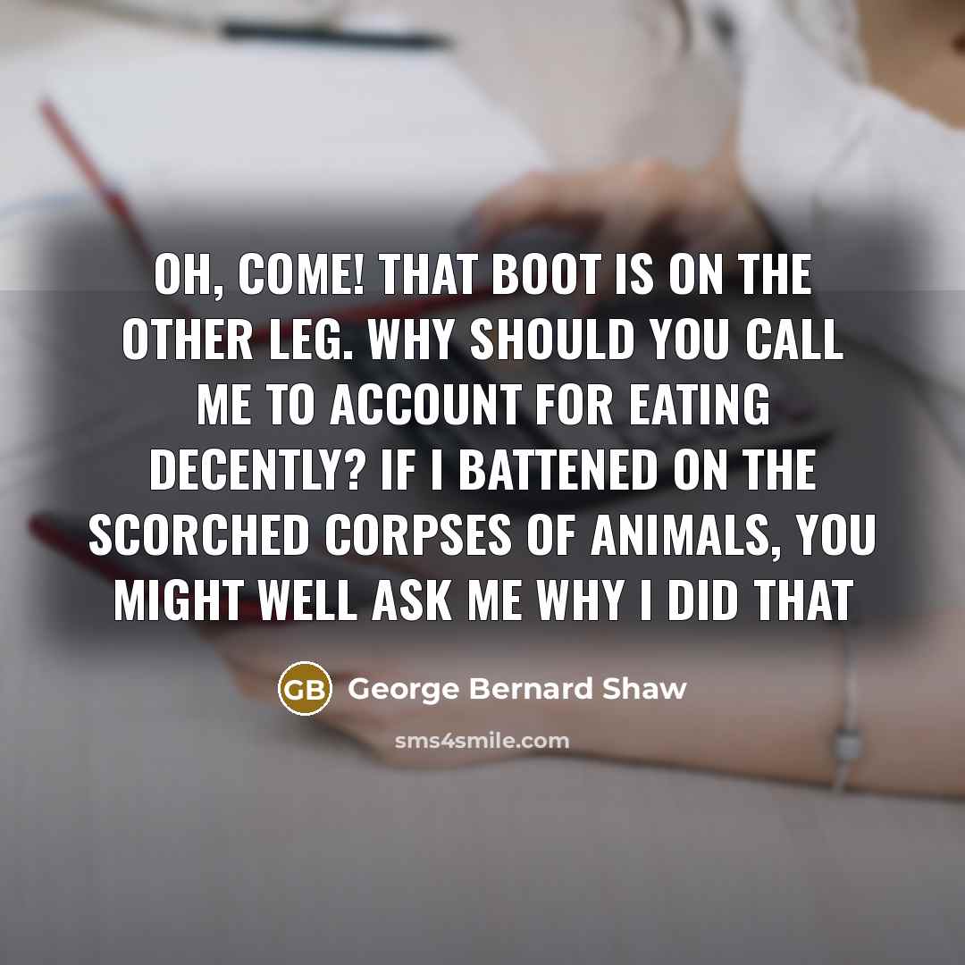 “Oh, come! That boot is on the other leg. Why…” quote by George Bernard Shaw