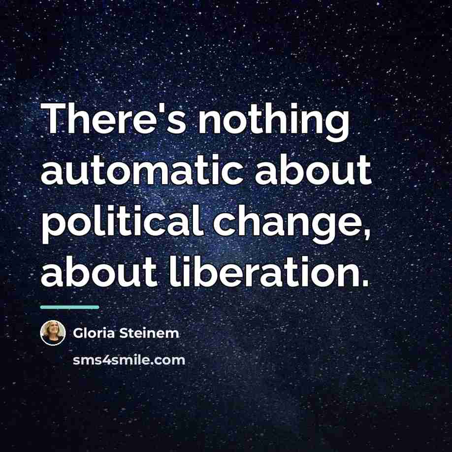 “There's nothing automatic about political change, about liberation.…” quote by Gloria Steinem