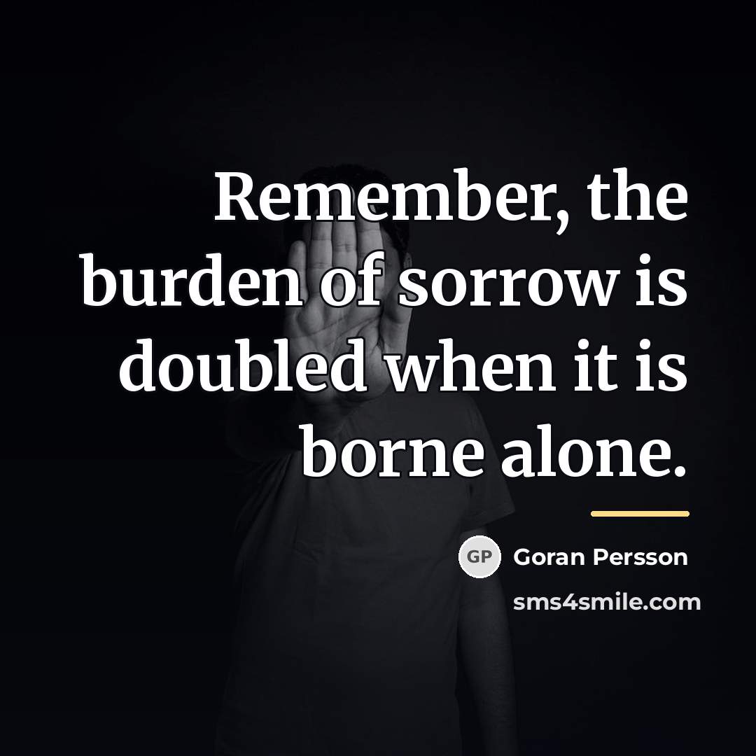 “Remember, the burden of sorrow is doubled when it is…” quote by Goran Persson