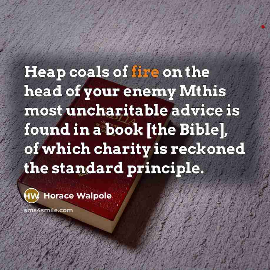 “Heap coals of fire on the head of your enemy…” quote by Horace Walpole