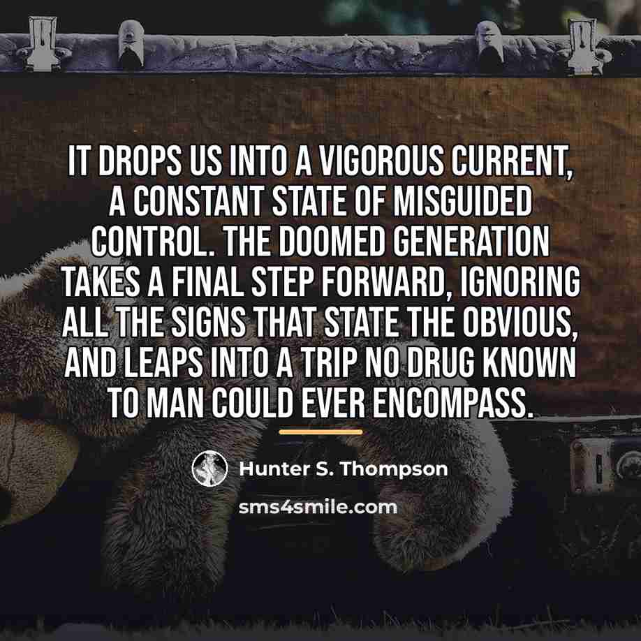 “It drops us into a vigorous current, a constant state…” quote by Hunter S. Thompson