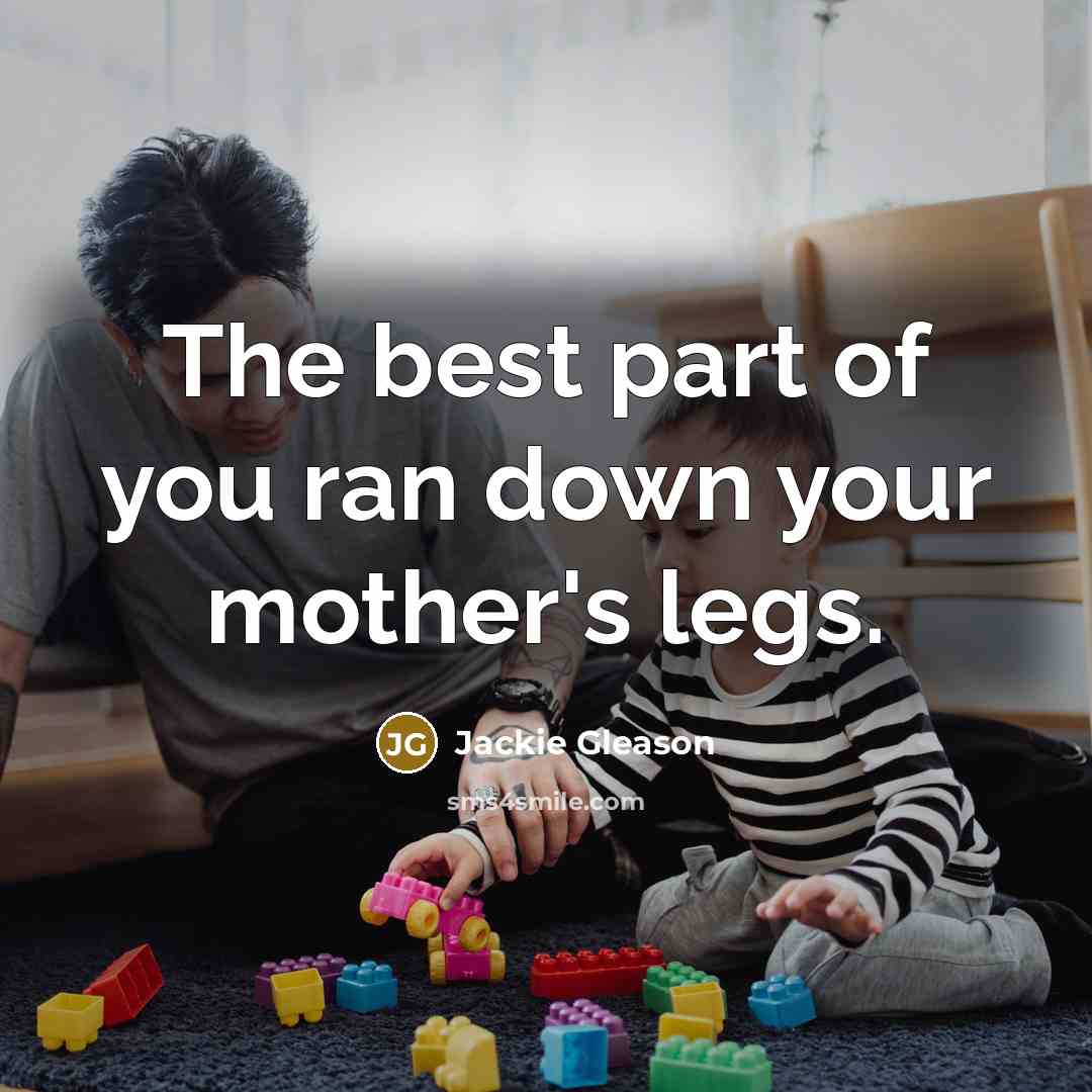 “The best part of you ran down your mother's legs.…” quote by Jackie Gleason