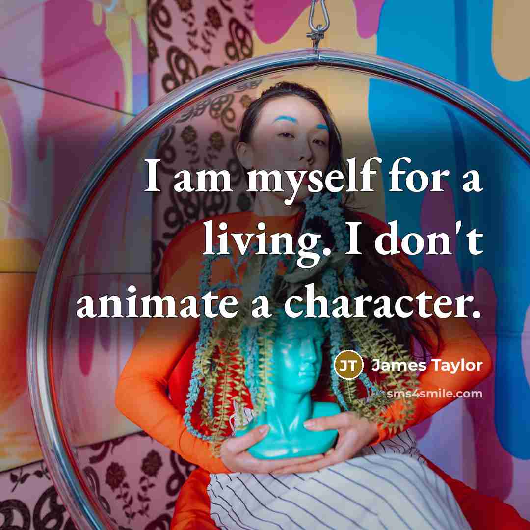 “I am myself for a living. I don't animate a…” quote by James Taylor