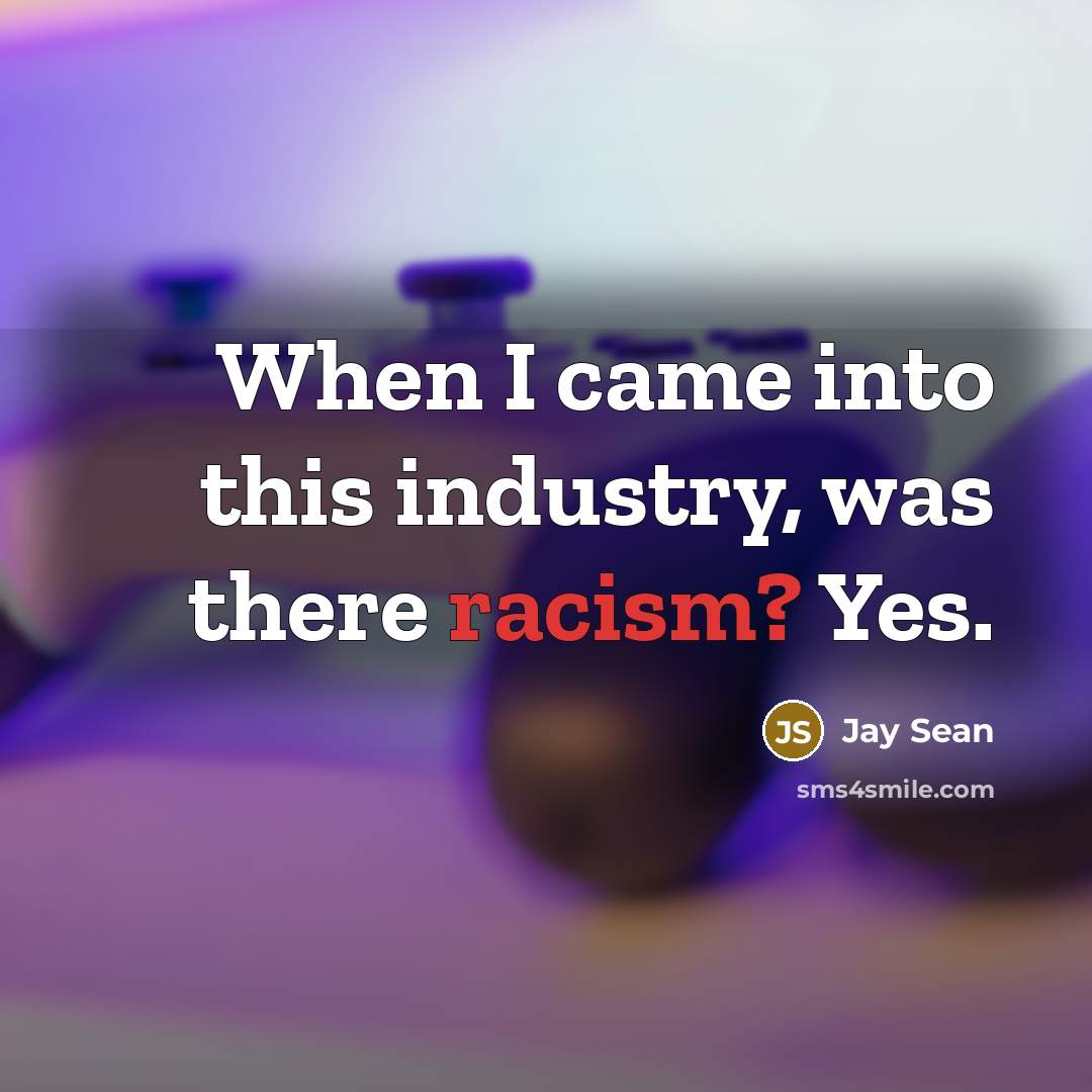 “When I came into this industry, was there racism? Yes.…” quote by Jay Sean
