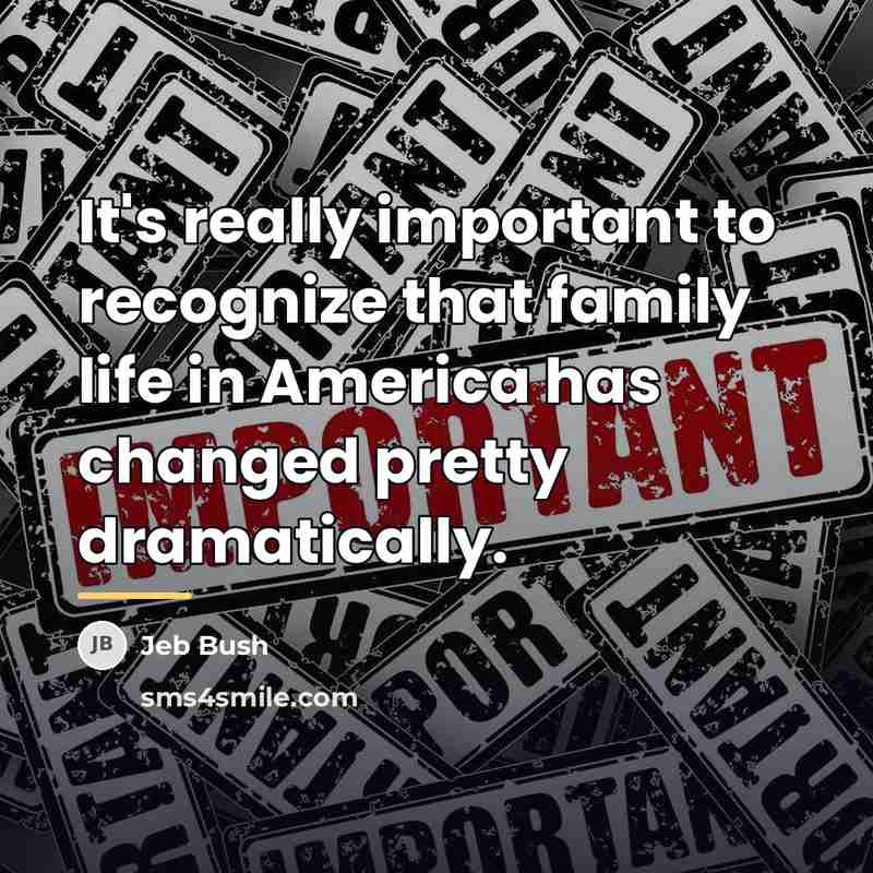 “It's really important to recognize that family life in America…” quote by Jeb Bush
