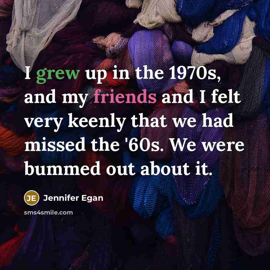 “I grew up in the 1970s, and my friends and…” quote by Jennifer Egan