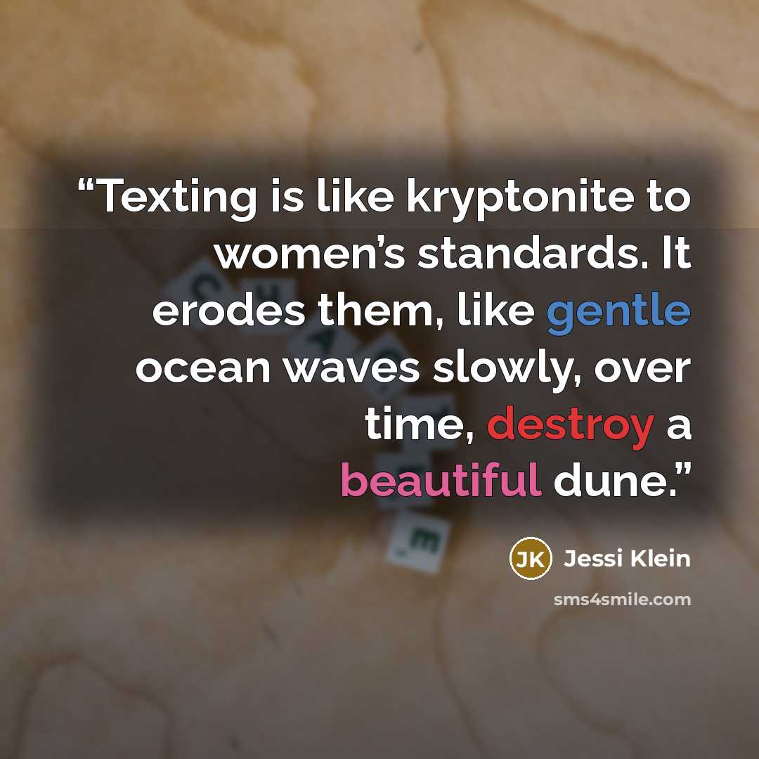 “Texting is like kryptonite to women’s standards. It erodes them, like gentle ocean waves slowly, over time, destroy a beautiful dune.” quote by Jessi Klein