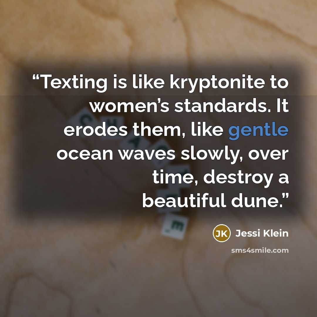 “Texting is like kryptonite to women’s standards. It erodes them, like gentle ocean waves slowly, over time, destroy a beautiful dune.” quote by Jessi Klein