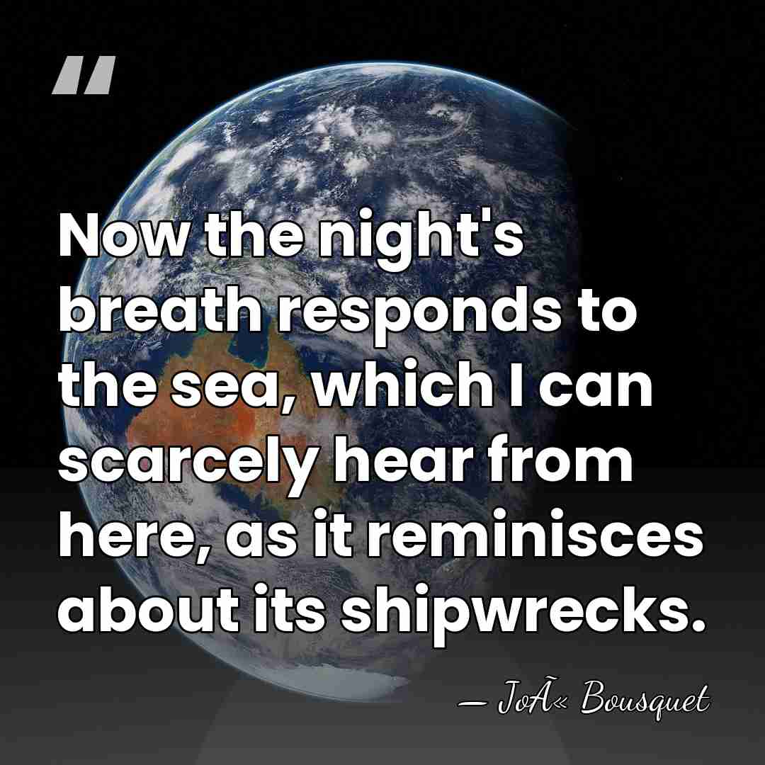 Now the night's breath responds to the sea, which I can scarcely&hellip; - JoÃ« Bousquet