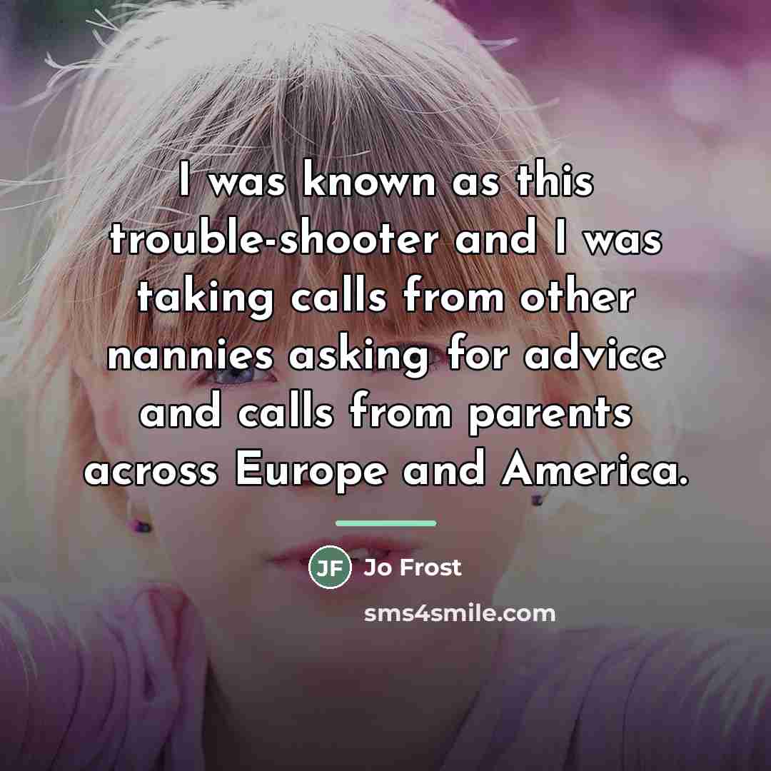 “I was known as this trouble-shooter and I was taking…” quote by Jo Frost