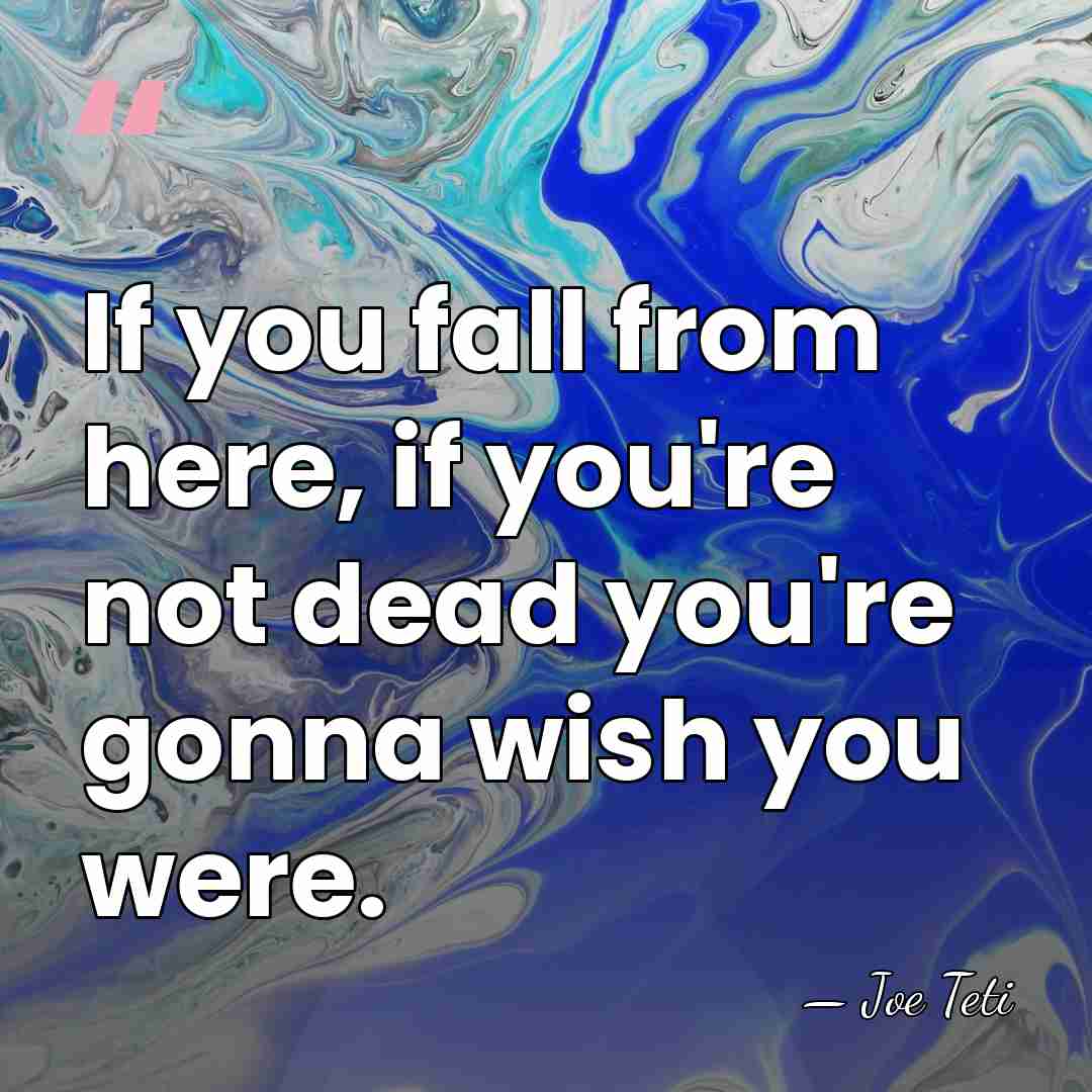If you fall from here, if you're not dead you're gonna wish&hellip; - Joe Teti