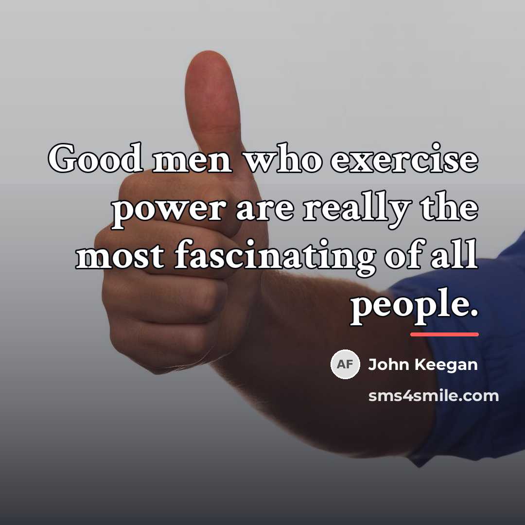 “Good men who exercise power are really the most fascinating…” quote by John Keegan