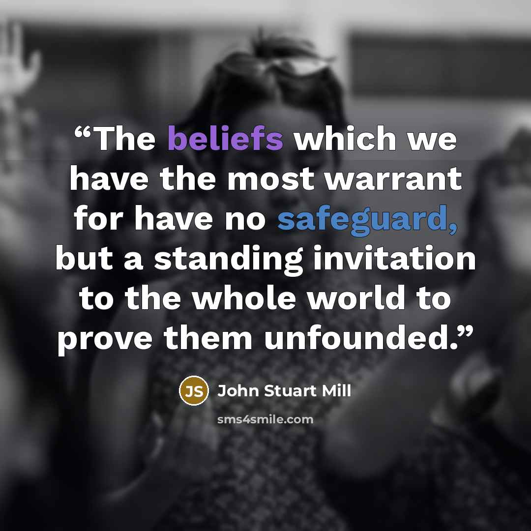 “The beliefs which we have the most warrant for have no safeguard, but a standing invitation to the whole world to prove them unfounded.” quote by John Stuart Mill
